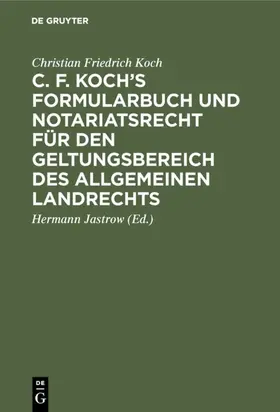 Koch / Jastrow |  C. F. Koch’s Formularbuch und Notariatsrecht für den Geltungsbereich des Allgemeinen Landrechts | eBook | Sack Fachmedien