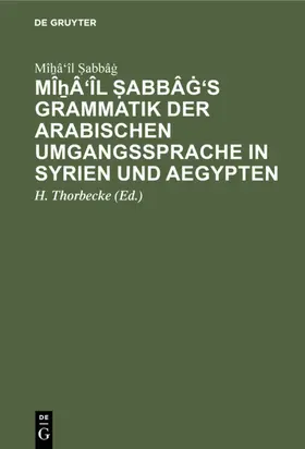 Thorbecke / ?abbâg / ¿Abbâg | M&icirc;&#7830;&acirc;'&icirc;l &#7778;abb&acirc;&#289;'s Grammatik der arabischen Umgangssprache in Syrien und Aegypten | E-Book | sack.de