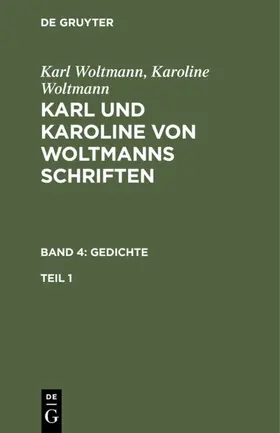 Woltmann |  Karl Woltmann; Karoline Woltmann: Karl und Karoline von Woltmanns Schriften. Band 4: Gedichte. Teil 1 | eBook | Sack Fachmedien