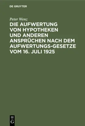 Wenz |  Die Aufwertung von Hypotheken und anderen Ansprüchen nach dem Aufwertungsgesetze vom 16. Juli 1925 | eBook | Sack Fachmedien