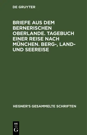 Hegner |  Briefe aus dem bernerischen Oberlande. Tagebuch einer Reise nach München. Berg-, Land- und Seereise | eBook | Sack Fachmedien