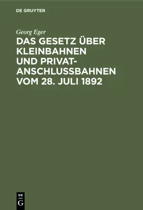 Eger |  Das Gesetz über Kleinbahnen und Privatanschlussbahnen vom 28. Juli 1892 | eBook | Sack Fachmedien