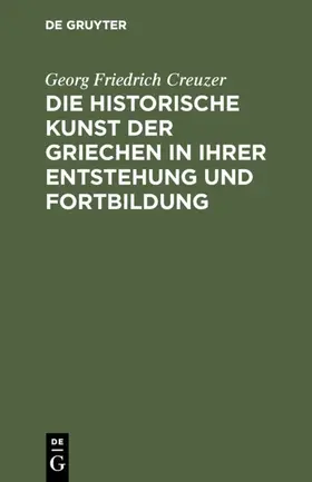 Creuzer |  Die historische Kunst der Griechen in ihrer Entstehung und Fortbildung | eBook | Sack Fachmedien