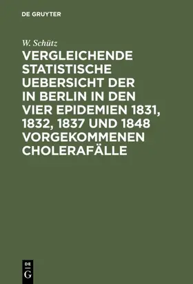 Schütz |  Vergleichende statistische Uebersicht der in Berlin in den vier Epidemien 1831, 1832, 1837 und 1848 vorgekommenen Cholerafälle | eBook | Sack Fachmedien