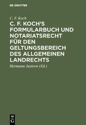 Koch / Jastrow | C. F. Koch’s Formularbuch und Notariatsrecht für den Geltungsbereich des Allgemeinen Landrechts | E-Book | sack.de