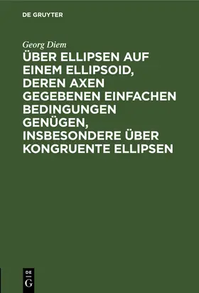 Diem |  Über Ellipsen auf einem Ellipsoid, deren Axen gegebenen einfachen Bedingungen genügen, insbesondere über kongruente Ellipsen | Buch |  Sack Fachmedien