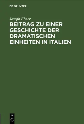 Ebner | Beitrag zu einer Geschichte der dramatischen Einheiten in Italien | Buch | 978-3-11-232621-3 | sack.de