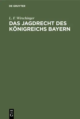 Wirschinger |  Das Jagdrecht des Königreichs Bayern | eBook | Sack Fachmedien
