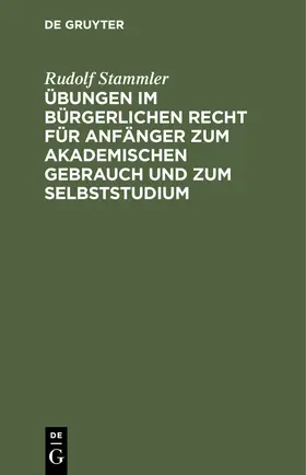 Stammler |  Übungen im bürgerlichen Recht für Anfänger zum akademischen Gebrauch und zum Selbststudium | Buch |  Sack Fachmedien