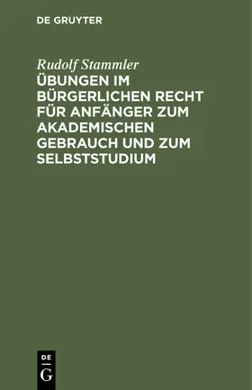 Stammler |  Übungen im bürgerlichen Recht für Anfänger zum akademischen Gebrauch und zum Selbststudium | eBook | Sack Fachmedien
