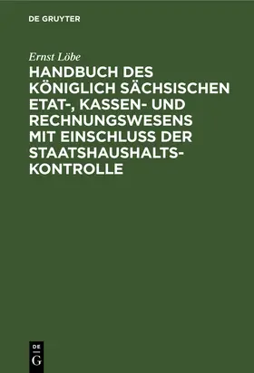 Löbe |  Handbuch des Königlich Sächsischen Etat-, Kassen- und Rechnungswesens mit Einschluss der Staatshaushaltskontrolle | Buch |  Sack Fachmedien