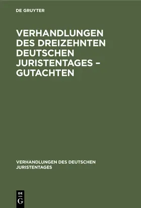 Degruyter |  Verhandlungen des Dreizehnten Deutschen Juristentages - Gutachten | Buch |  Sack Fachmedien
