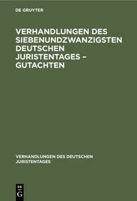 Degruyter |  Verhandlungen des Siebenundzwanzigsten Deutschen Juristentages - Gutachten | Buch |  Sack Fachmedien