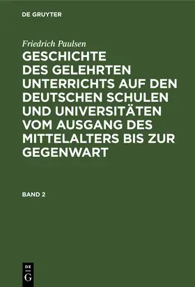 Paulsen |  Friedrich Paulsen: Geschichte des gelehrten Unterrichts auf den deutschen Schulen und Universitäten vom Ausgang des Mittelalters bis zur Gegenwart. Band 2 | Buch |  Sack Fachmedien
