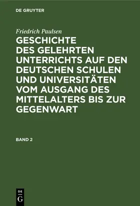 Paulsen |  Friedrich Paulsen: Geschichte des gelehrten Unterrichts auf den deutschen Schulen und Universitäten vom Ausgang des Mittelalters bis zur Gegenwart. Band 2 | eBook | Sack Fachmedien