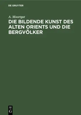 Moortgat |  Die bildende Kunst des alten Orients und die Bergvölker | eBook | Sack Fachmedien