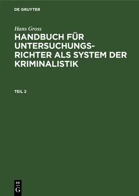 Gross / [unknown] |  Hans Gross: Handbuch für Untersuchungsrichter als System der Kriminalistik. Teil 2 | eBook | Sack Fachmedien