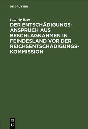 Beer |  Der Entschädigungsanspruch aus Beschlagnahmen in Feindesland vor der Reichsentschädigungs-Kommission | eBook | Sack Fachmedien