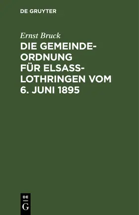 Bruck |  Die Gemeindeordnung für Elsaß-Lothringen vom 6. Juni 1895 | eBook | Sack Fachmedien