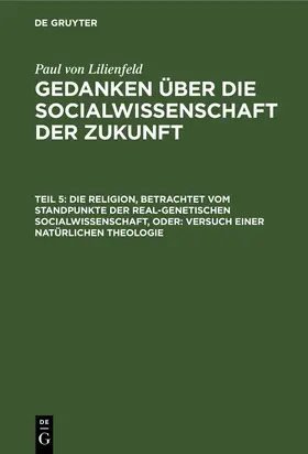 Lilienfeld |  Die Religion, betrachtet vom Standpunkte der real-genetischen Socialwissenschaft, oder: Versuch einer natürlichen Theologie | Buch |  Sack Fachmedien