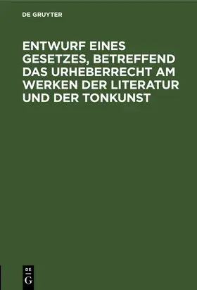  Entwurf eines Gesetzes, betreffend das Urheberrecht am Werken der Literatur und der Tonkunst | eBook | Sack Fachmedien