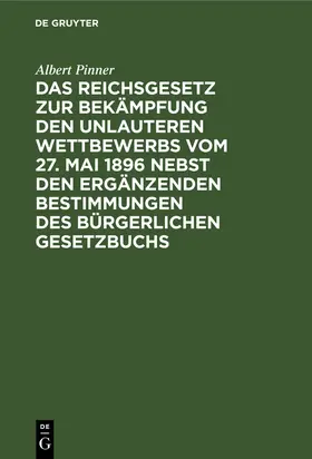 Pinner |  Das Reichsgesetz zur Bekämpfung den unlauteren Wettbewerbs vom 27. Mai 1896 nebst den ergänzenden Bestimmungen des Bürgerlichen Gesetzbuchs | Buch |  Sack Fachmedien