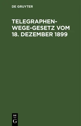 Degruyter |  Telegraphenwege-Gesetz vom 18. Dezember 1899 | Buch |  Sack Fachmedien