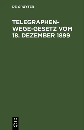 [unknown] |  Telegraphenwege-Gesetz vom 18. Dezember 1899 | eBook | Sack Fachmedien