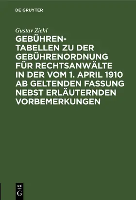 Ziehl |  Gebühren-Tabellen zu der Gebührenordnung für Rechtsanwälte in der vom 1. April 1910 ab geltenden Fassung nebst erläuternden Vorbemerkungen | Buch |  Sack Fachmedien
