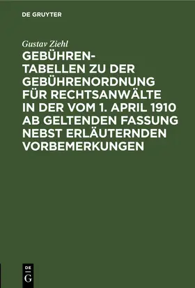 Ziehl |  Gebühren-Tabellen zu der Gebührenordnung für Rechtsanwälte in der vom 1. April 1910 ab geltenden Fassung nebst erläuternden Vorbemerkungen | eBook | Sack Fachmedien