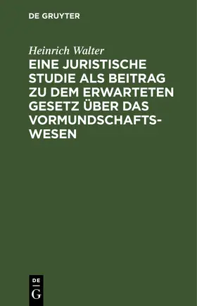Walter | Eine juristische Studie als Beitrag zu dem erwarteten Gesetz über das Vormundschaftswesen | E-Book | sack.de
