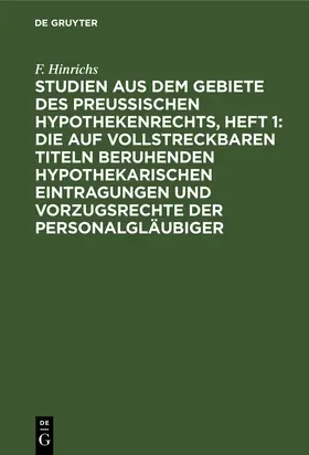 Hinrichs |  Studien aus dem Gebiete des preussischen Hypothekenrechts, Heft 1: Die auf vollstreckbaren Titeln beruhenden hypothekarischen Eintragungen und Vorzugsrechte der Personalgläubiger | Buch |  Sack Fachmedien