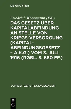 Koppmann |  Das Gesetz über Kapitalabfindung an Stelle von Kriegsversorgung (Kapitalabfindungsgesetz - A.K.G.) vom 3. Juli 1916 (RGBl. S. 680 ff.) | Buch |  Sack Fachmedien