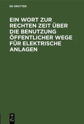 Degruyter |  Ein Wort zur rechten Zeit über die Benutzung öffentlicher Wege für elektrische Anlagen | Buch |  Sack Fachmedien