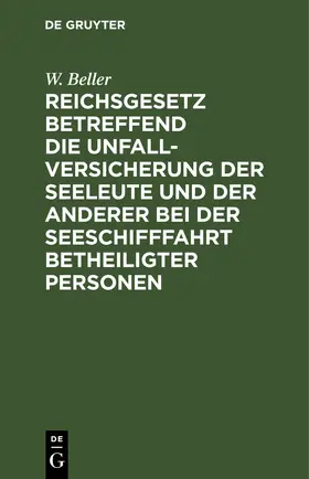 Beller |  Reichsgesetz betreffend die Unfall-Versicherung der Seeleute und der anderer bei der Seeschifffahrt betheiligter Personen | eBook | Sack Fachmedien