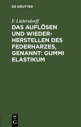 Lüdersdorff |  Das Auflösen und Wiederherstellen des Federharzes, genannt: Gummi elastikum | eBook | Sack Fachmedien
