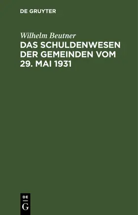 Beutner | Das Schuldenwesen der Gemeinden vom 29. Mai 1931 | E-Book | sack.de