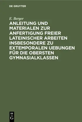 Berger |  Anleitung und Materialen zur Anfertigung freier lateinischer Arbeiten insbesondere zu extemporalen Uebungen für die obersten Gymnasialklassen | Buch |  Sack Fachmedien