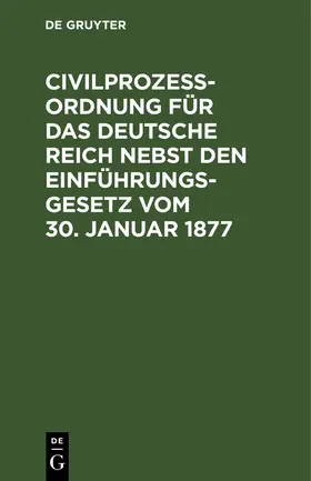 Degruyter |  Civilprozeßordnung für das Deutsche Reich nebst den Einführungs-Gesetz vom 30. Januar 1877 | Buch |  Sack Fachmedien