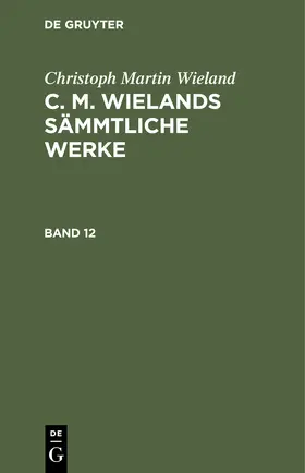 Wieland |  Christoph Martin Wieland: C. M. Wielands Sämmtliche Werke. Band 12 | Buch |  Sack Fachmedien