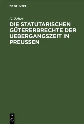 Zelter |  Die Statutarischen Gütererbrechte der Uebergangszeit in Preußen | eBook | Sack Fachmedien