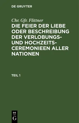 Flittner |  Chr. Gfr. Flittner: Die Feier der Liebe oder Beschreibung der Verlobungs- und Hochzeits-Ceremonieen aller Nationen. Teil 1 | Buch |  Sack Fachmedien