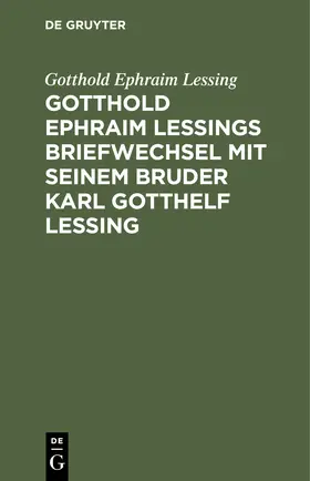 Lessing |  Gotthold Ephraim Lessings Briefwechsel mit seinem Bruder Karl Gotthelf Lessing | Buch |  Sack Fachmedien