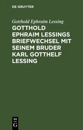 Lessing |  Gotthold Ephraim Lessings Briefwechsel mit seinem Bruder Karl Gotthelf Lessing | eBook | Sack Fachmedien