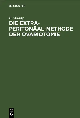 Stilling |  Die Extra-Peritonäal-Methode der Ovariotomie | eBook | Sack Fachmedien