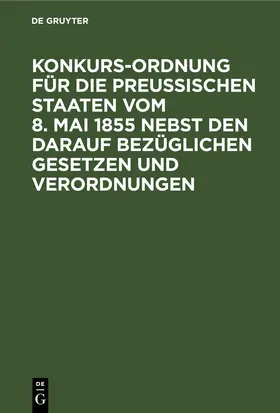 Konkurs-Ordnung für die Preußischen Staaten vom 8. Mai 1855 nebst den darauf bezüglichen Gesetzen und Verordnungen | E-Book | sack.de