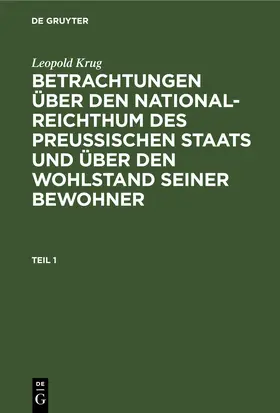 Krug |  Leopold Krug: Betrachtungen über den National-Reichthum des preussischen Staats und über den Wohlstand seiner Bewohner. Teil 1 | eBook | Sack Fachmedien