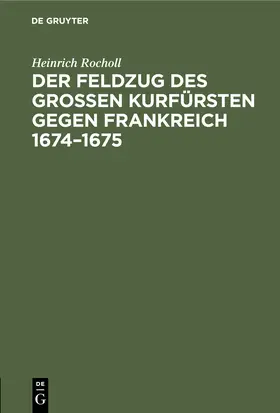 Rocholl |  Der Feldzug des Großen Kurfürsten gegen Frankreich 1674-1675 | Buch |  Sack Fachmedien