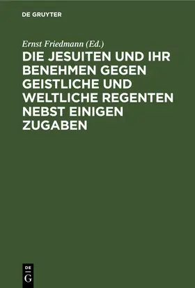 Friedmann | Die Jesuiten und ihr Benehmen gegen geistliche und weltliche Regenten nebst einigen Zugaben | E-Book | sack.de