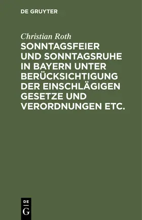 Roth | Sonntagsfeier und Sonntagsruhe in Bayern unter Berücksichtigung der einschlägigen Gesetze und Verordnungen etc. | Buch | 978-3-11-242887-0 | sack.de